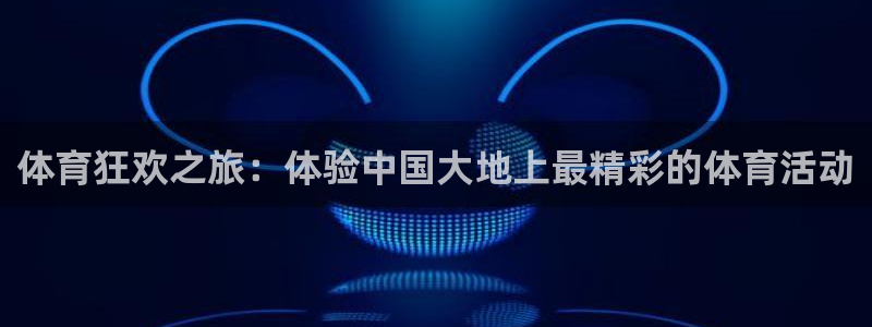 球客岛：体育狂欢之旅：体验中国大地上最精彩的体育活动