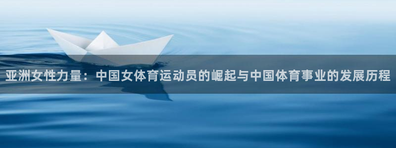 球客岛：亚洲女性力量：中国女体育运动员的崛起与中国体育事业的发展历程