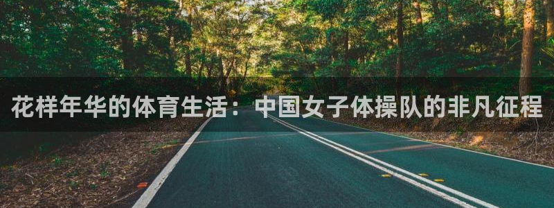 球客岛：花样年华的体育生活：中国女子体操队的非凡征程